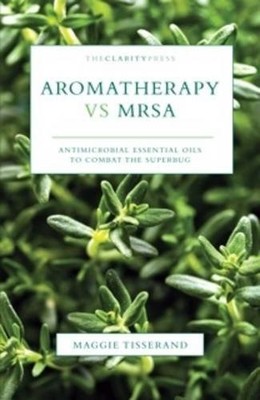 AROMATHERAPY VS MRSA: ANTIMICROBIAL ESSENTIAL OILS TO By Maggie Tisserand