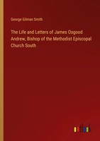 George Gilman Smith | The Life And Letters Of James Osgood Andrew, Bishop Of...