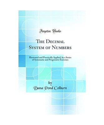 The Decimal System of Numbers: Illustrated and Practically Applied, by a Series 