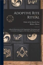 Adoptive Rite Ritual: A Book of Instruction in the Organization, Government and