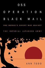 OSS Operation Black Mail: One Woman's Covert War Against the Imperial Japanese A