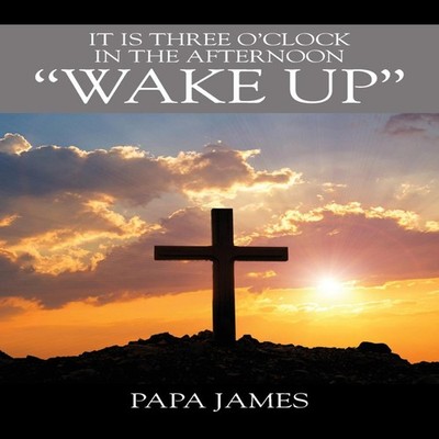 It is Three O'Clock in the Afternoon ''WAKE UP'' Papa James Paperba