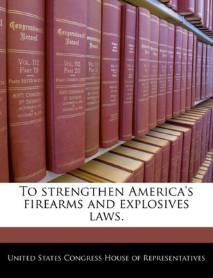 United States Congre - To strengthen America's firearms and explosives - X555z