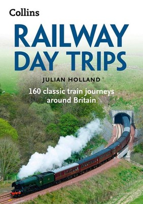 Railway Day Trips: 160 Classic Train Journeys Around Britain by Julian Holland (