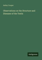 Observations On The Structure And Diseases Of The Testis Astley Cooper