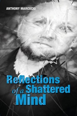 Reflections of a Shattered Mind by Anthony Marcucio  Anthony Marc