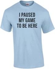 I Paused My Game To Be Here Funny Gaming Shirt