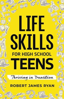 Life Skills for High School Teens: A Teen's Guide to Strategies for Stress R...