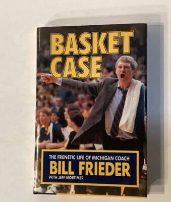 Basket Case, The Frenetic Life of Michigan Coach Bill Frieder, by Jeff Mortimer