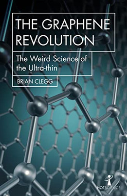 The Graphene Revolution: The weird science of the ultra-thin by Brian Clegg