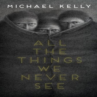 All the Things We Never See Michael Kelly Hardcover Undertow Publ