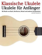 Klassische Ukulele: Ukulele F r Anf nger. Mit Musik Von Bach, Beethoven, Mozart