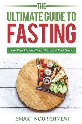 The Ultimate Guide To Fasting: Lose Weight, Heal Your Body and Feel Great, E...