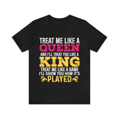 Treat me like a Queen and I will Treat you like a King Tee