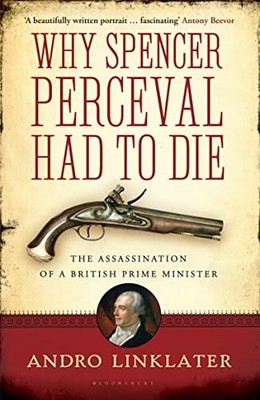 Why Spencer Perceval Had to Die: The Assassinatio by Linklater, Andro 1408831716