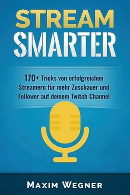 Stream Smarter: 170+ Tricks von erfolgreichen Streamern f?r mehr Zuschauer und F