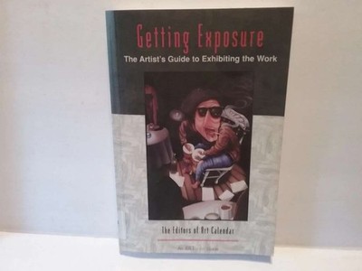 Getting Exposure: The Artist's Guide to Exhibiting the Work