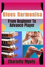 Blues Harmonica From Beginner To Advance Player: Igniting Resonant Expressivenes
