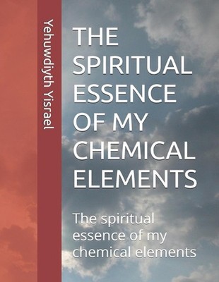 The Spiritual Essence of My Chemical Elements by Yehuwdiyth Y. Yisrael Paperback