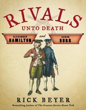 Rivals Unto Death: Alexander Hamilton and Aaron Burr by Beyer, Rick, Acceptable