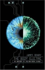 The Body Electric: An Anatomy of the New Bionic Senses - Geary, James