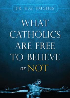What Catholics are Free to Believe or Not by Fr. H.G. Hughes, Good Book