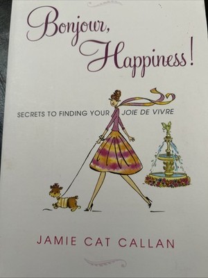 Bonjour Happiness! Secrets to Finding Your Joie de Vivre Jamie Cat Callan Signed