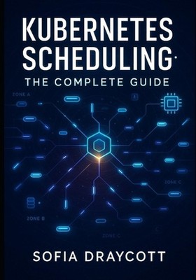 Kubernetes Scheduling: THE COMPLETE GUIDE: Master Pod Scheduling, Resource Alloc