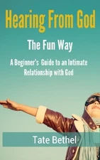 HEARING FROM GOD THE FUN WAY: A BEGINNER'S GUIDE TO THE By Tate Alexander Bethel