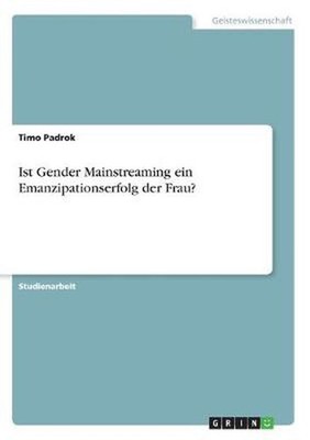 Ist Gender Mainstreaming ein Emanzipationserfolg der Frau? by Timo Padrok (Germa