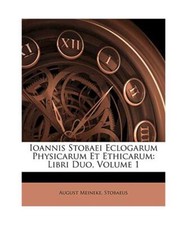 Ioannis Stobaei Eclogarum Physicarum Et Ethicarum: Libri Duo, Volume 1, August M