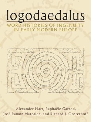 Logodaedalus: Word Histories of Ingenuity in Early Modern Europe by Alexander M