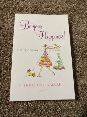 Bonjour, Happiness! : Secrets to Finding Your Joie de Vivre by Jamie Cat Callan