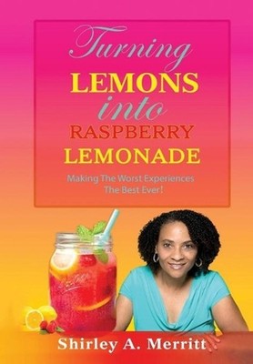 Turning Lemons Into Raspberry Lemonade: Making The Worst Experiences The Best Ev