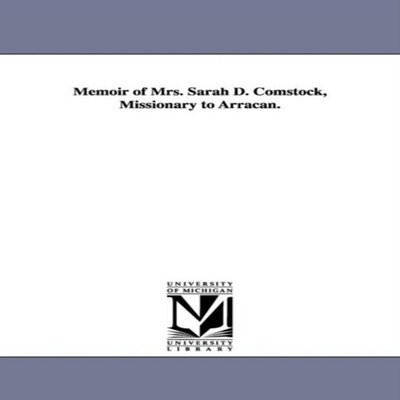 Memoir of Mrs. Sarah D. Comstock Missionary to Arracan. Amanda M.