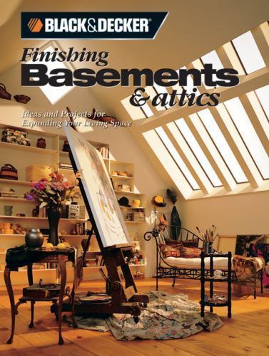 Black and Decker Finishing Basements and Attics: Ideas and Projects for Expandi