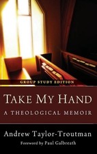 Take My Hand: A Theological Memoir: Group Study Edition by Andrew Taylor-Troutma