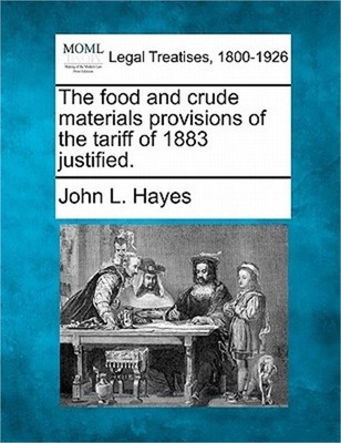 The Food and Crude Materials Provisions of the Tariff of 1883 Justified. (Paperb