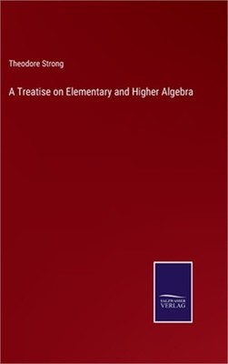 A Treatise on Elementary and Higher Algebra (Hardback or Cased Book)
