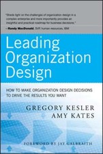 Leading Organization Design: How to Make Organization Design Decisions to Drive