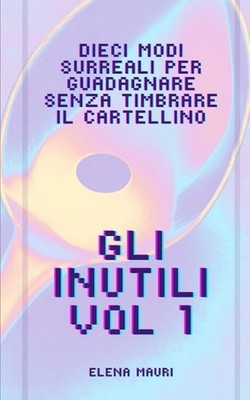 Gli Inutili, i manuali di cui non potrai fare a meno.: Vol. 1 - Come guadagnare