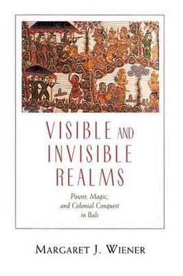 Visible and Invisible Realms: Power, Magic, and Colonial Conquest in Bali by Mar