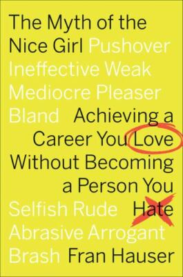 The Myth of the Nice Girl: Achieving a Career You Love Without Becoming a...