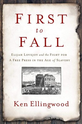 First to Fall: Elijah Lovejoy and the Fight for a Free Press in the Age of S...