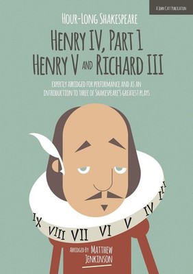 Hour-Long Shakespeare: Henry IV (Part 1) Henry V and Richard III by Matthew Jenk