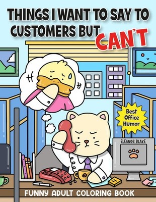 Things I Want To Say To Customers But Can't: Funny Adult Coloring Book Featuring