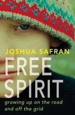 Free Spirit: Growing Up on the Road and Off the Grid by Joshua Safran: Used