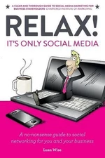 Relax! It's Only Social Media: A no-nonsense guide to social networking for you 