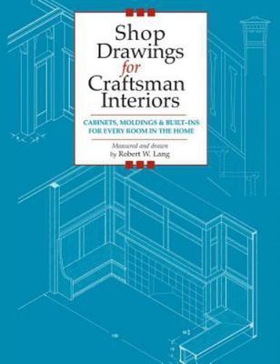 Shop Drawings for Craftsman Interiors: Cabinets, Moldings & Built-Ins for Ever..