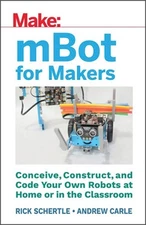 Mbot for Makers: Conceive, Construct, and Code Your Own Robots at Home or in the